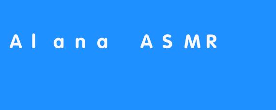 AlanaASMR：在温柔低语中，寻找心灵的栖息地